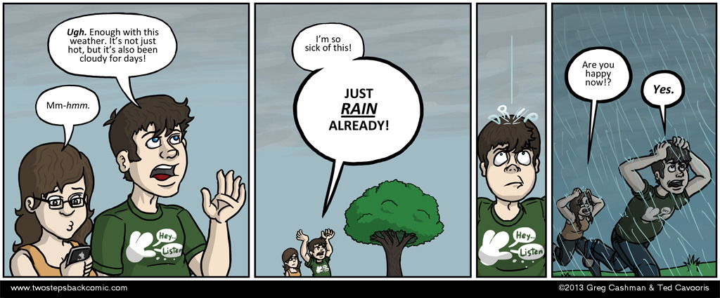 Unbeknownst to Greg, this was the 'other day' on which everybody always tells the rain to come back.